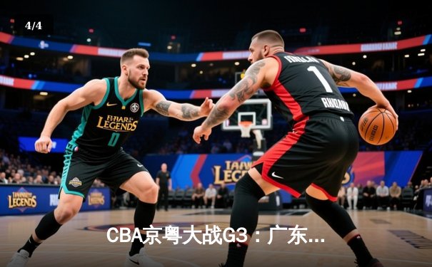 CBA京粤大战G3：广东宏远加时逆转北京首钢 胡明轩28分献绝命三分 - 4