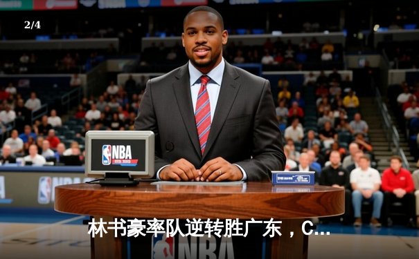 林书豪率队逆转胜广东，CBA季后赛首战上演惊魂时刻 - 2