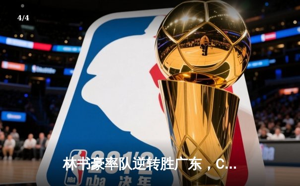 林书豪率队逆转胜广东，CBA季后赛首战上演惊魂时刻 - 4