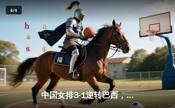 中国女排3-1逆转巴西，张常宁独揽28分闪耀全场 - 4