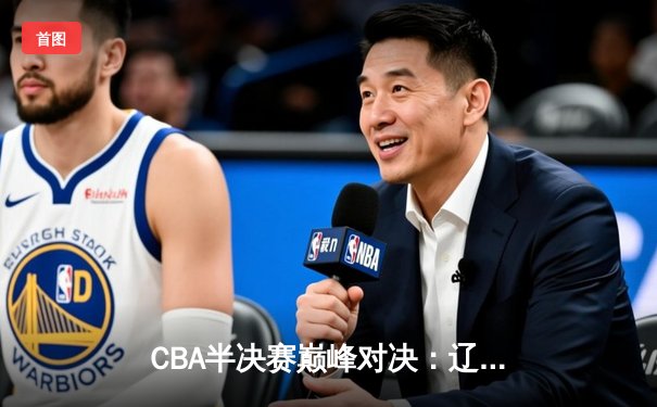 CBA半决赛巅峰对决：辽宁本钢加时险胜广东宏远，赵继伟35分创个人季后赛新高