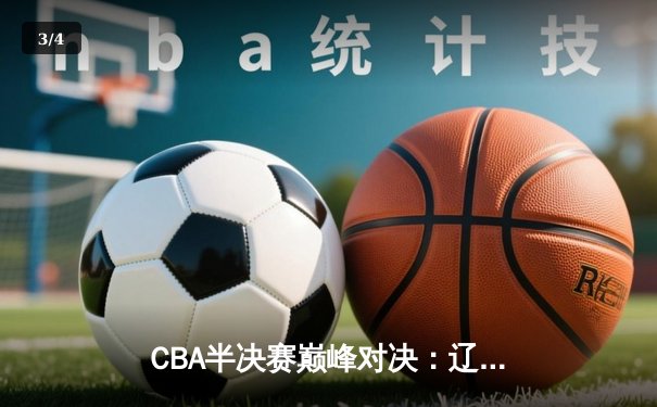 CBA半决赛巅峰对决：辽宁本钢加时险胜广东宏远，赵继伟35分创个人季后赛新高 - 3