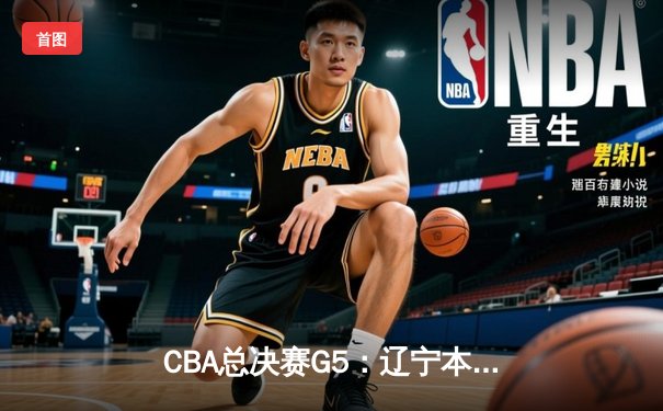 CBA总决赛G5：辽宁本钢加时险胜广东宏远 成功卫冕总冠军